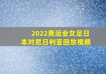 2022奥运会女足日本对尼日利亚回放视频