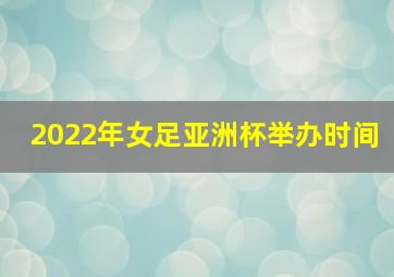 2022年女足亚洲杯举办时间