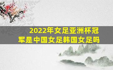 2022年女足亚洲杯冠军是中国女足韩国女足吗