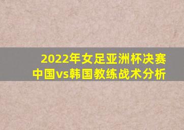 2022年女足亚洲杯决赛中国vs韩国教练战术分析