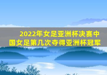 2022年女足亚洲杯决赛中国女足第几次夺得亚洲杯冠军