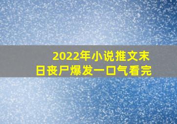 2022年小说推文末日丧尸爆发一口气看完