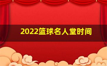 2022篮球名人堂时间