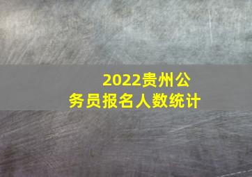 2022贵州公务员报名人数统计