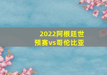 2022阿根廷世预赛vs哥伦比亚