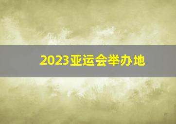 2023亚运会举办地