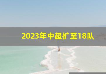 2023年中超扩至18队