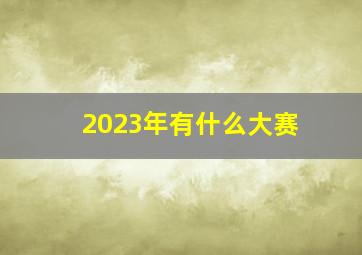 2023年有什么大赛