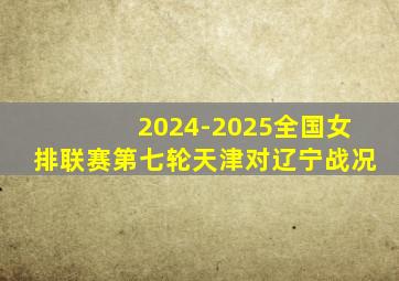 2024-2025全国女排联赛第七轮天津对辽宁战况