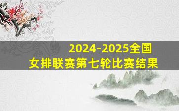 2024-2025全国女排联赛第七轮比赛结果