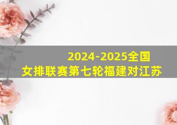 2024-2025全国女排联赛第七轮福建对江苏