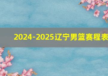 2024-2025辽宁男篮赛程表