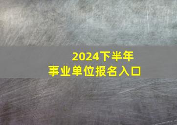 2024下半年事业单位报名入口