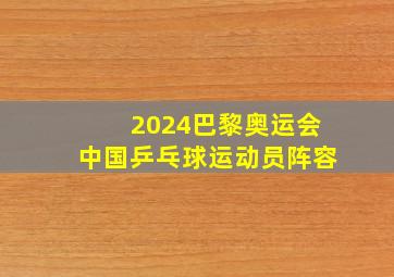 2024巴黎奥运会中国乒乓球运动员阵容