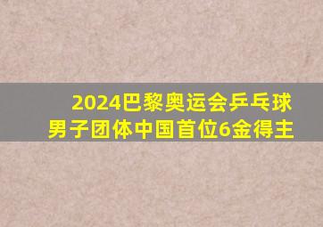 2024巴黎奥运会乒乓球男子团体中国首位6金得主