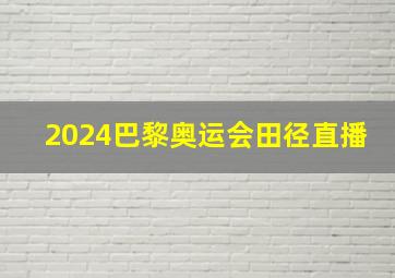 2024巴黎奥运会田径直播