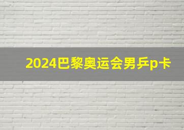 2024巴黎奥运会男乒p卡