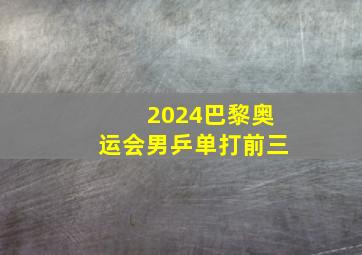 2024巴黎奥运会男乒单打前三