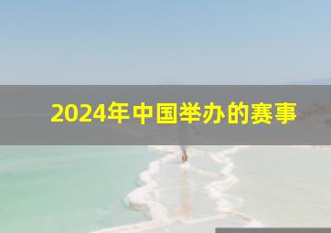 2024年中国举办的赛事