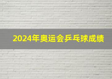 2024年奥运会乒乓球成绩