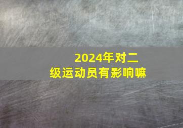 2024年对二级运动员有影响嘛