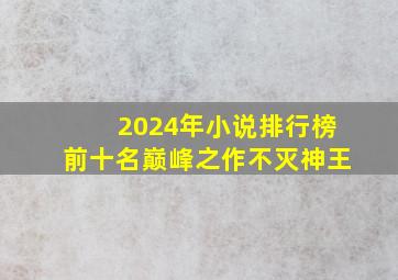 2024年小说排行榜前十名巅峰之作不灭神王