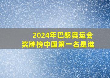 2024年巴黎奥运会奖牌榜中国第一名是谁