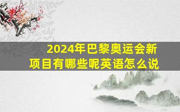 2024年巴黎奥运会新项目有哪些呢英语怎么说