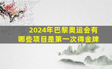 2024年巴黎奥运会有哪些项目是第一次得金牌