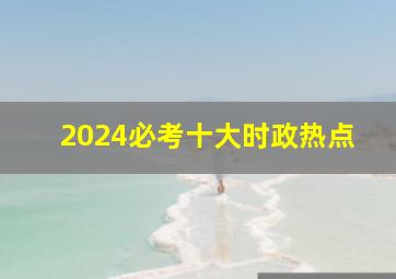 2024必考十大时政热点