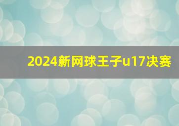 2024新网球王子u17决赛