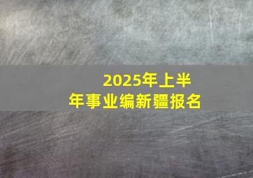 2025年上半年事业编新疆报名