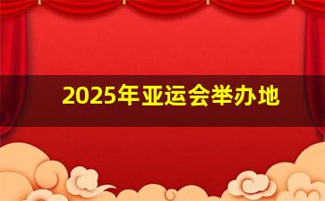 2025年亚运会举办地