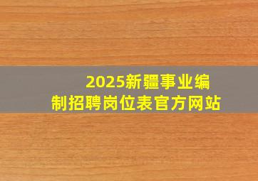 2025新疆事业编制招聘岗位表官方网站