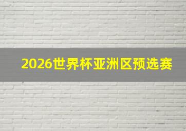 2026世界杯亚洲区预选赛