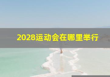 2028运动会在哪里举行