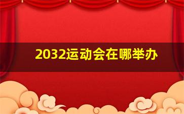 2032运动会在哪举办