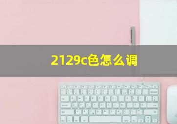 2129c色怎么调