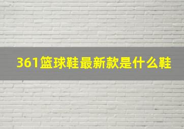 361篮球鞋最新款是什么鞋