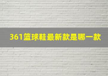 361篮球鞋最新款是哪一款