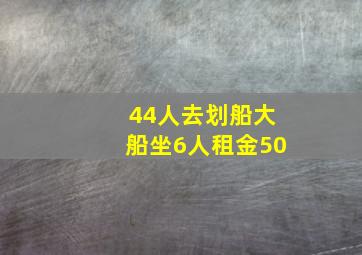 44人去划船大船坐6人租金50