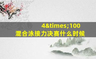 4×100混合泳接力决赛什么时候