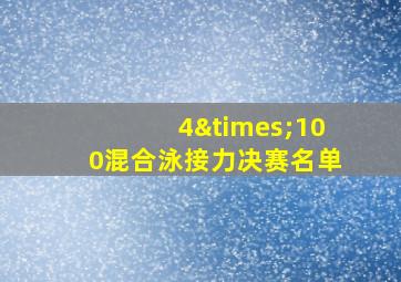 4×100混合泳接力决赛名单