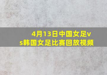 4月13日中国女足vs韩国女足比赛回放视频