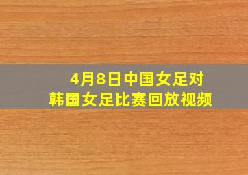 4月8日中国女足对韩国女足比赛回放视频