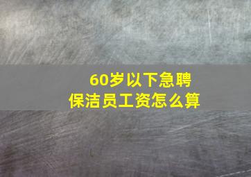 60岁以下急聘保洁员工资怎么算