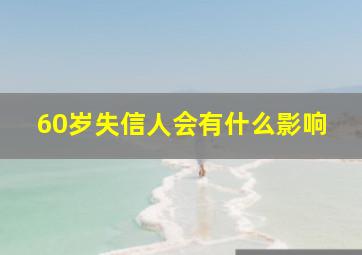 60岁失信人会有什么影响