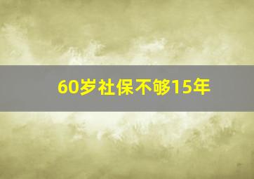 60岁社保不够15年