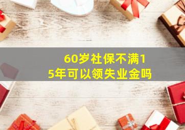 60岁社保不满15年可以领失业金吗