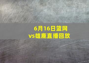 6月16日篮网vs雄鹿直播回放